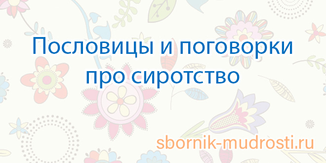 Пословицы и поговорки про сироту — читать на Бумбарашка